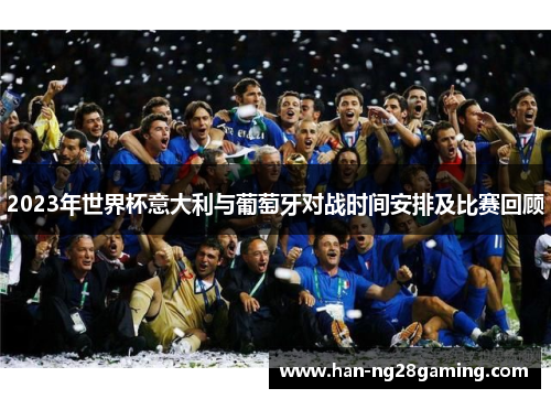 2023年世界杯意大利与葡萄牙对战时间安排及比赛回顾