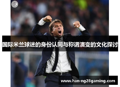 国际米兰球迷的身份认同与称谓演变的文化探讨