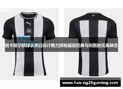 纽卡斯尔联球衣黑白设计魅力探秘展现经典与创新的完美融合