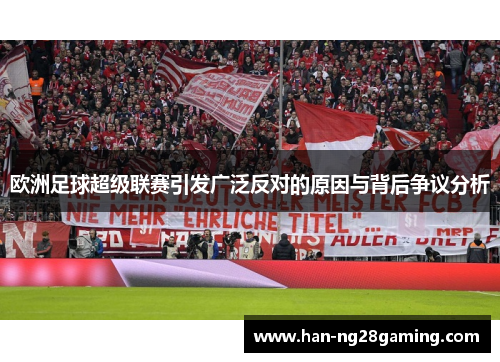 欧洲足球超级联赛引发广泛反对的原因与背后争议分析