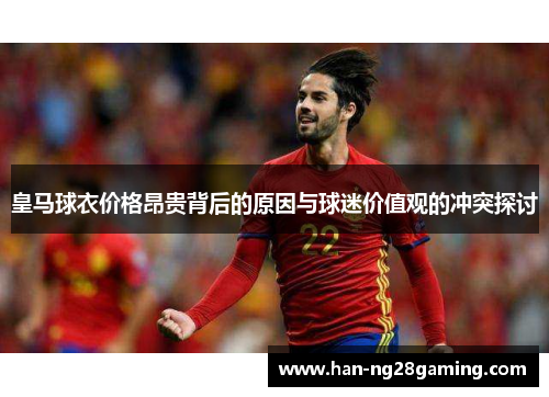 皇马球衣价格昂贵背后的原因与球迷价值观的冲突探讨