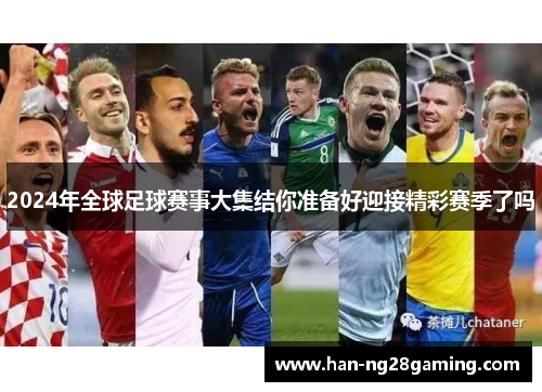 2024年全球足球赛事大集结你准备好迎接精彩赛季了吗