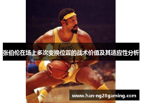 张伯伦在场上多次变换位置的战术价值及其适应性分析