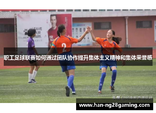 职工足球联赛如何通过团队协作提升集体主义精神和集体荣誉感
