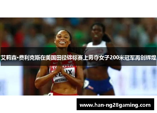 艾莉森·费利克斯在美国田径锦标赛上勇夺女子200米冠军再创辉煌 艾莉森·费利克斯在美国田径锦标赛上勇夺女子200米冠军再创辉煌