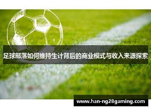 足球部落如何维持生计背后的商业模式与收入来源探索 足球部落如何维持生计背后的商业模式与收入来源探索