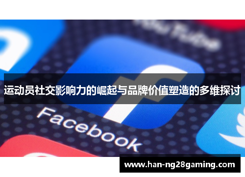 运动员社交影响力的崛起与品牌价值塑造的多维探讨