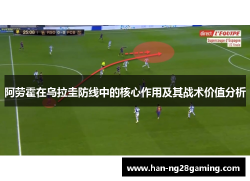 阿劳霍在乌拉圭防线中的核心作用及其战术价值分析 阿劳霍在乌拉圭防线中的核心作用及其战术价值分析