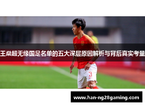 王燊超无缘国足名单的五大深层原因解析与背后真实考量