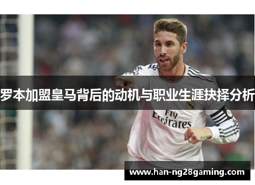 罗本加盟皇马背后的动机与职业生涯抉择分析