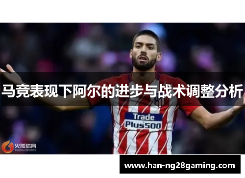 马竞表现下阿尔的进步与战术调整分析