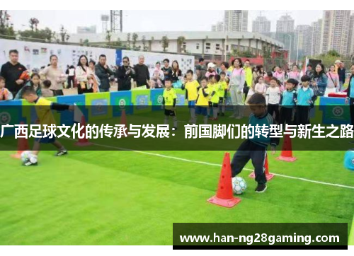 广西足球文化的传承与发展：前国脚们的转型与新生之路