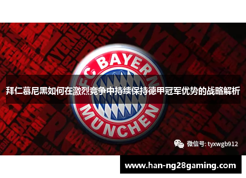 拜仁慕尼黑如何在激烈竞争中持续保持德甲冠军优势的战略解析