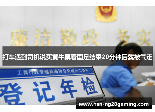 打车遇到司机说买黄牛票看国足结果20分钟后就被气走 打车遇到司机说买黄牛票看国足结果20分钟后就被气走