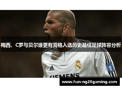梅西、C罗与贝尔谁更有资格入选历史最佳足球阵容分析