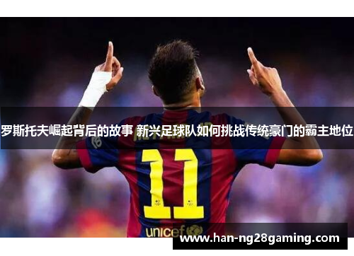 罗斯托夫崛起背后的故事 新兴足球队如何挑战传统豪门的霸主地位