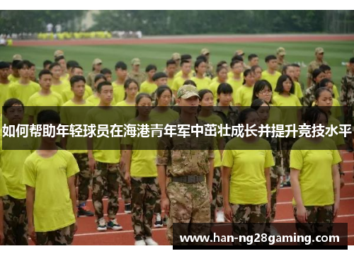 如何帮助年轻球员在海港青年军中茁壮成长并提升竞技水平