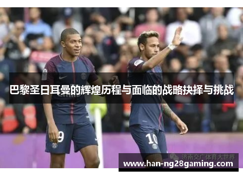 巴黎圣日耳曼的辉煌历程与面临的战略抉择与挑战