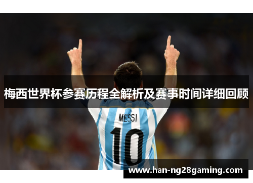 梅西世界杯参赛历程全解析及赛事时间详细回顾