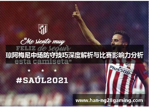 琼阿梅尼中场防守技巧深度解析与比赛影响力分析
