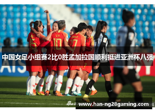 中国女足小组赛2比0胜孟加拉国顺利挺进亚洲杯八强