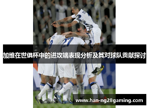 加维在世俱杯中的进攻端表现分析及其对球队贡献探讨