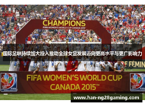 国际足联持续加大投入推动全球女足发展迈向更高水平与更广影响力