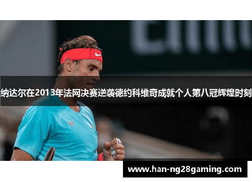 纳达尔在2013年法网决赛逆袭德约科维奇成就个人第八冠辉煌时刻