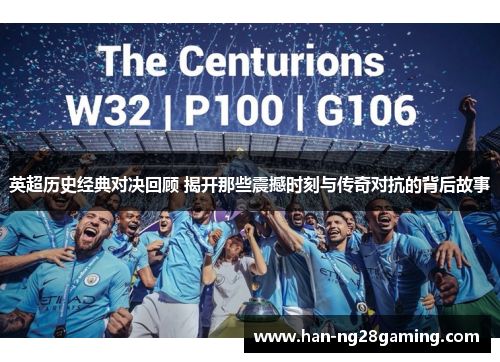 英超历史经典对决回顾 揭开那些震撼时刻与传奇对抗的背后故事