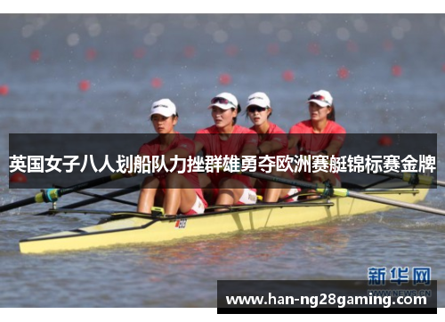 英国女子八人划船队力挫群雄勇夺欧洲赛艇锦标赛金牌