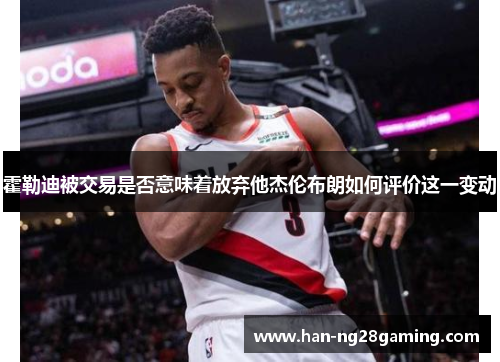 霍勒迪被交易是否意味着放弃他杰伦布朗如何评价这一变动