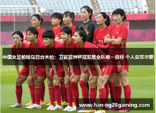 中国女足前锋乌日古木拉:卫冕亚洲杯冠军是全队唯一目标 个人荣誉次要 中国女足前锋乌日古木拉:卫冕亚洲杯冠军是全队唯一目标 个人荣誉次要