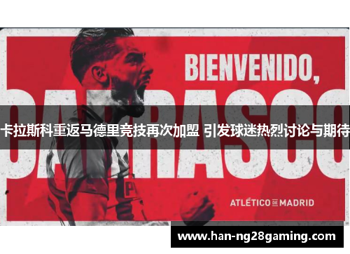 卡拉斯科重返马德里竞技再次加盟 引发球迷热烈讨论与期待 卡拉斯科重返马德里竞技再次加盟 引发球迷热烈讨论与期待